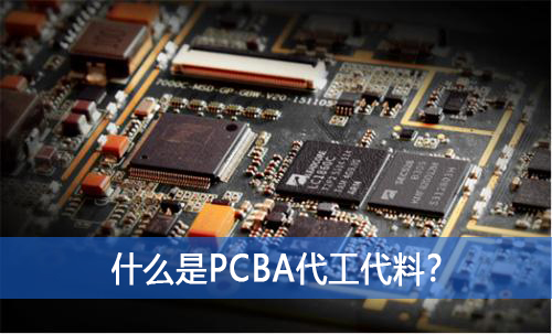 什么是PCBA代工代料？如何选择好的PCBA代工代料厂家？